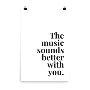 The Music Sounds Better With You Print