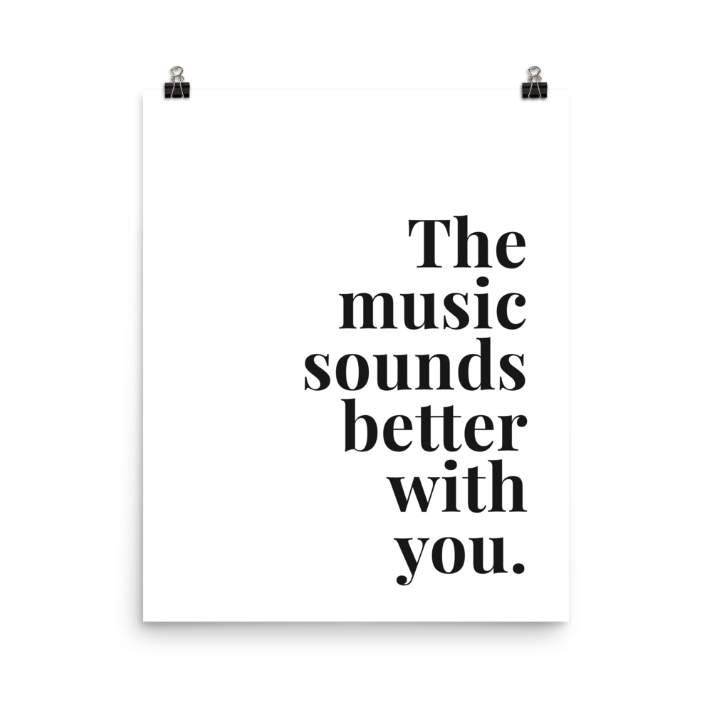 The Music Sounds Better With You Print