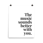 The Music Sounds Better With You Print