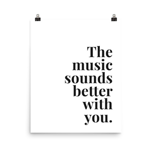 The Music Sounds Better With You Print