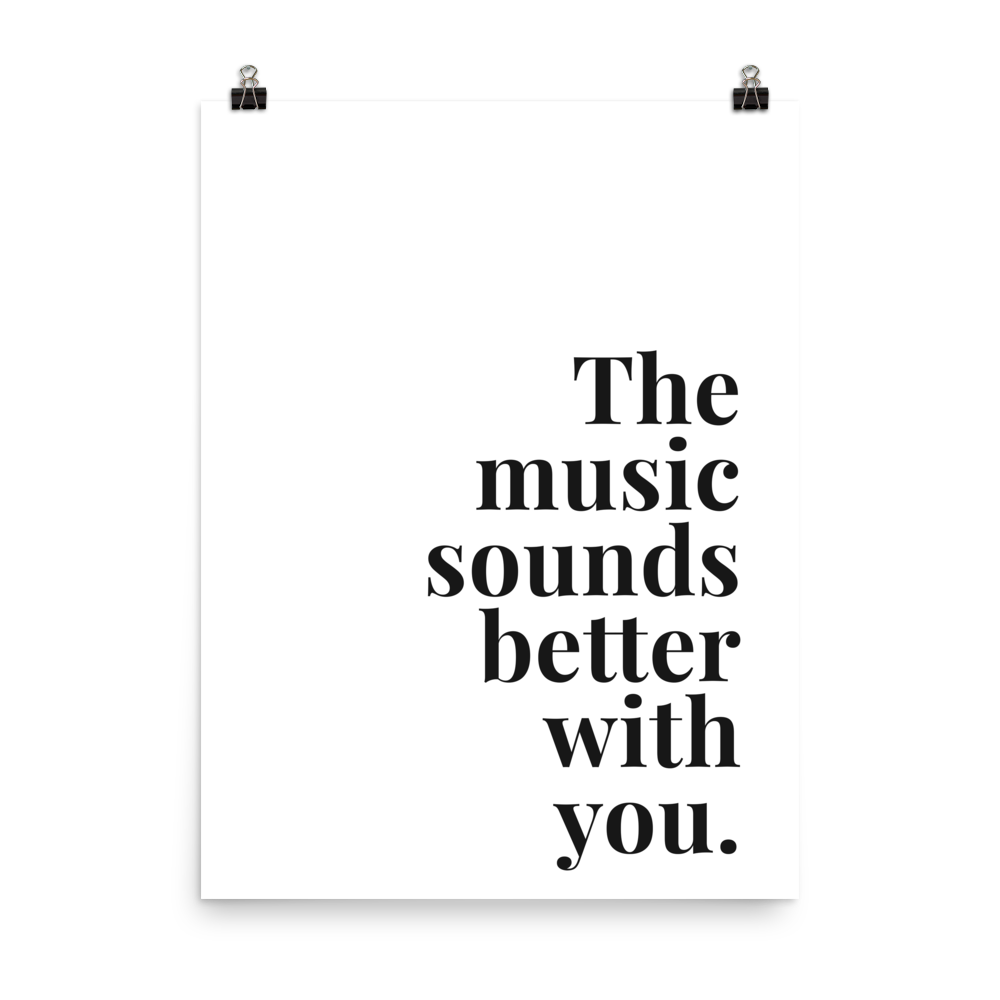 The Music Sounds Better With You Print