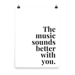 The Music Sounds Better With You Print