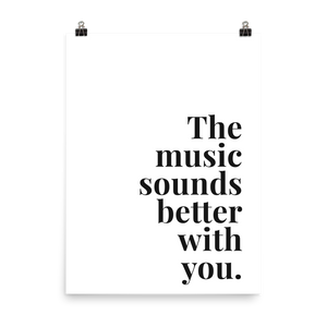 The Music Sounds Better With You Print