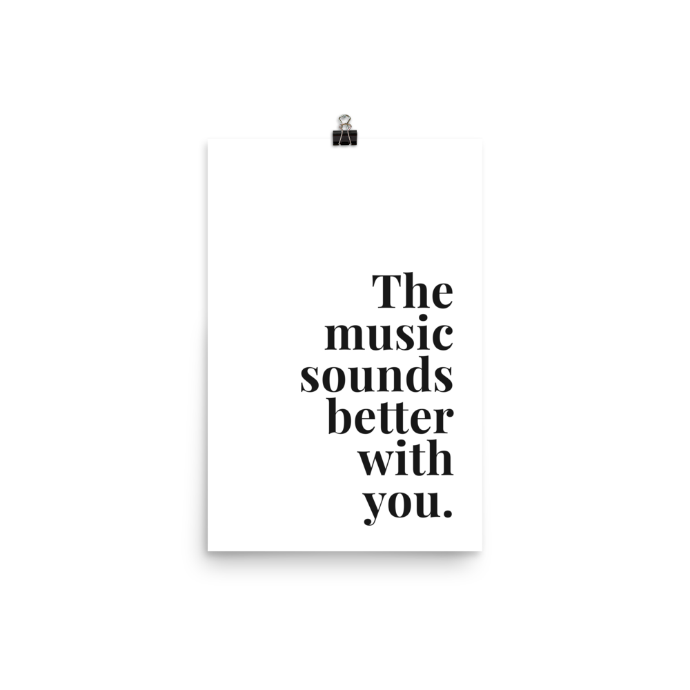 The Music Sounds Better With You Print