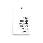 The Music Sounds Better With You Print