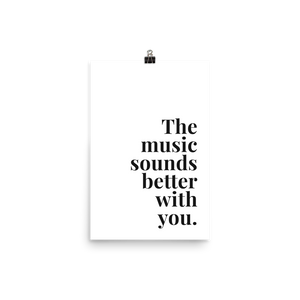 The Music Sounds Better With You Print