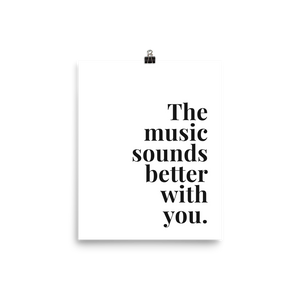 The Music Sounds Better With You Print