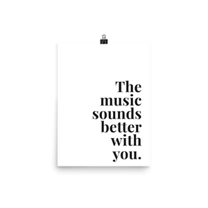 The Music Sounds Better With You Print